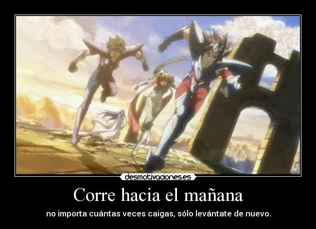 Corre hacia el mañana - no importa cuántas veces caigas, sólo levántate de nuevo.