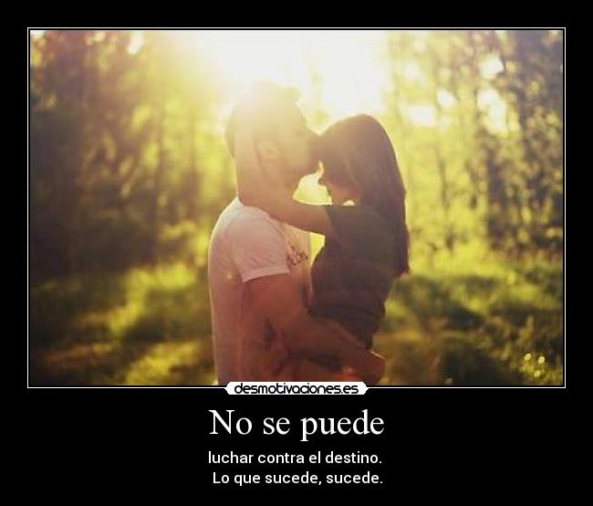 No se puede - luchar contra el destino. 
Lo que sucede, sucede.