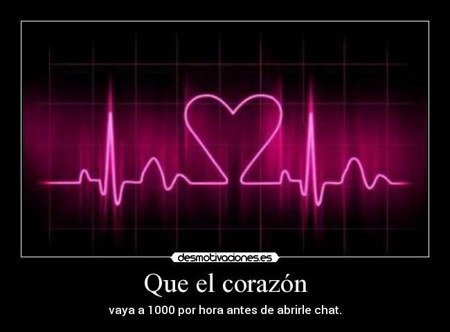 Que el corazón - vaya a 1000 por hora antes de abrirle chat.