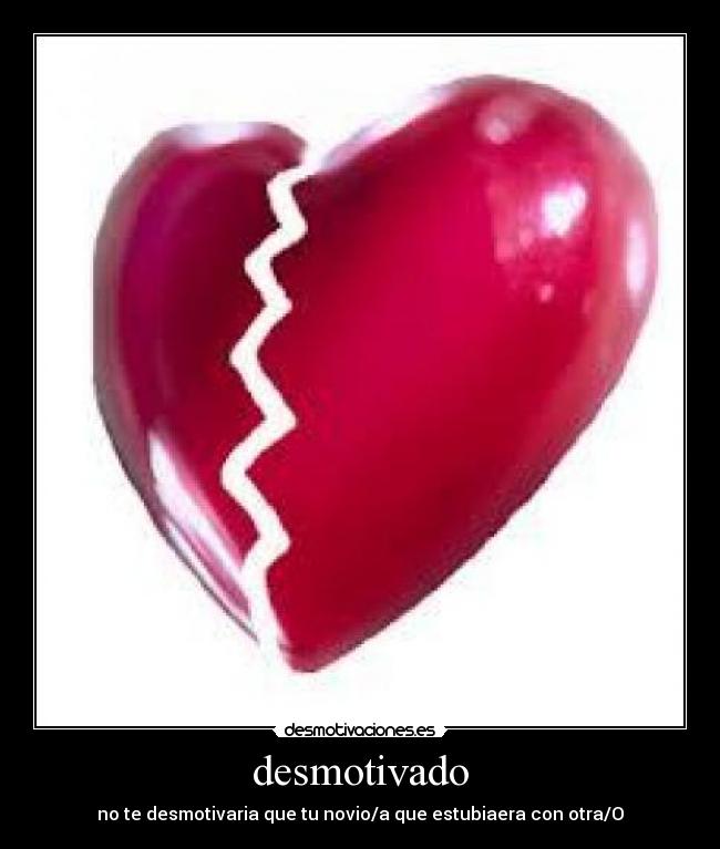 desmotivado - no te desmotivaria que tu novio/a que estubiaera con otra/O