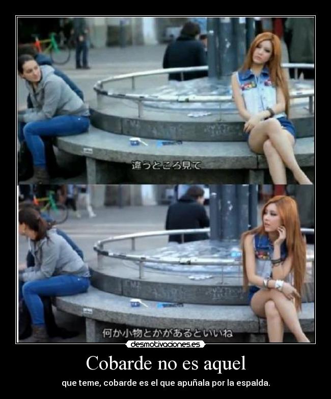 Cobarde no es aquel - que teme, cobarde es el que apuñala por la espalda.