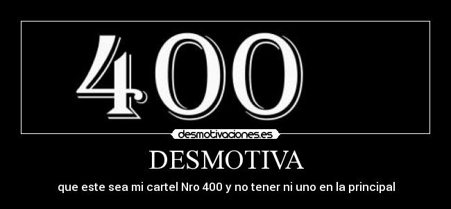 DESMOTIVA - que este sea mi cartel Nro 400 y no tener ni uno en la principal