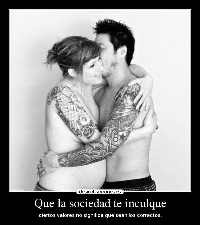 Que la sociedad te inculque - ciertos valores no significa que sean los correctos.