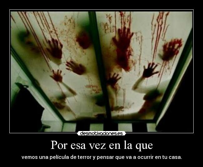 Por esa vez en la que - vemos una película de terror y pensar que va a ocurrir en tu casa.