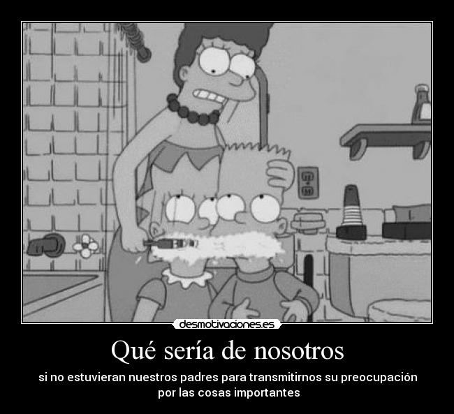 Qué sería de nosotros - si no estuvieran nuestros padres para transmitirnos su preocupación
por las cosas importantes