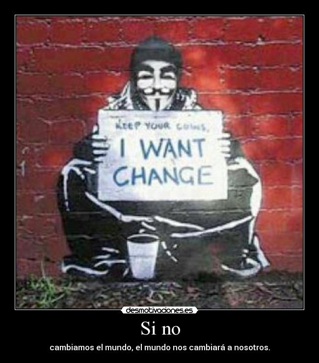 Si no - cambiamos el mundo, el mundo nos cambiará a nosotros.