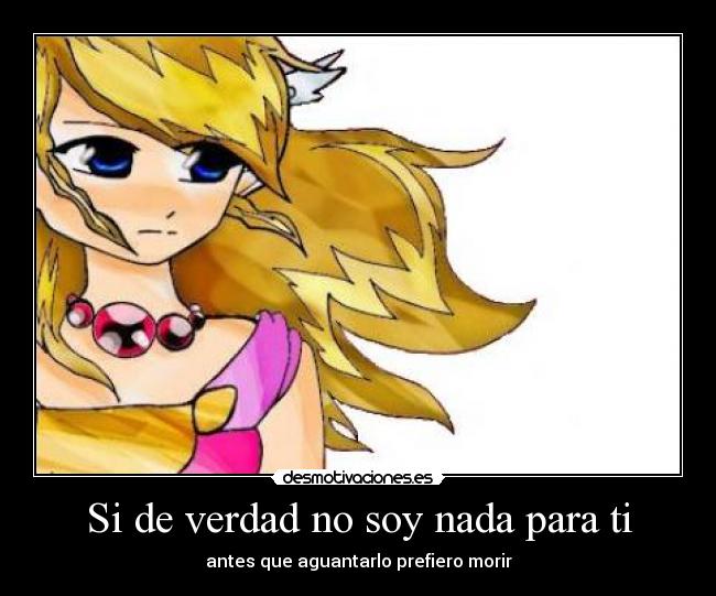 Si de verdad no soy nada para ti - antes que aguantarlo prefiero morir