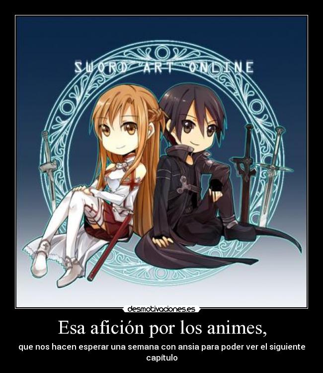 Esa afición por los animes, - que nos hacen esperar una semana con ansia para poder ver el siguiente capítulo