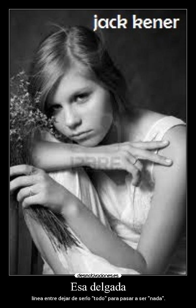 Esa delgada - línea entre dejar de serlo todo para pasar a ser nada.