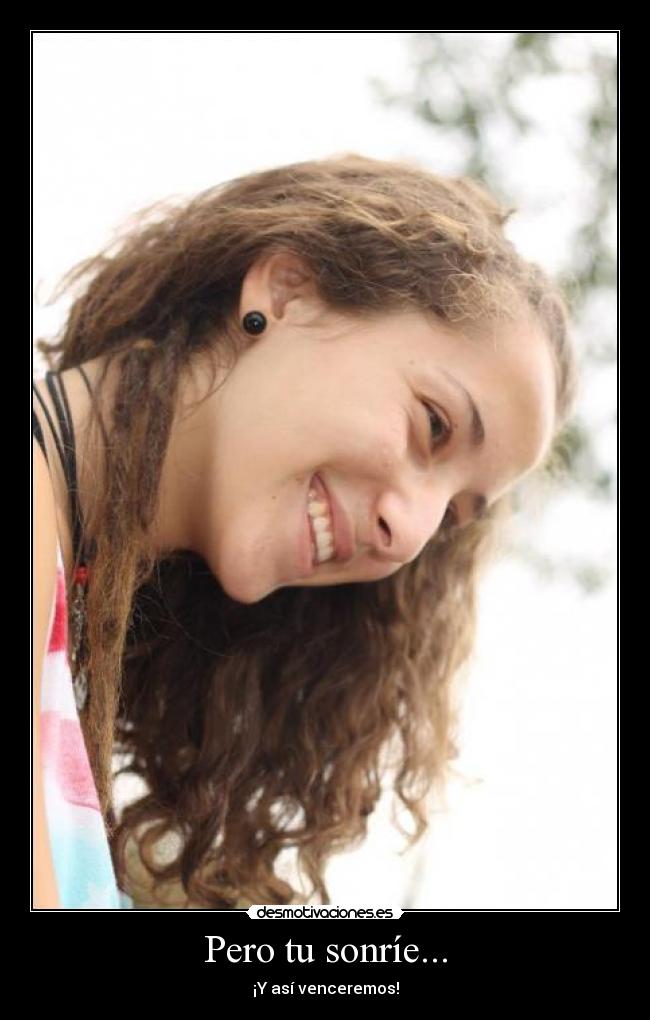 Pero tu sonríe... - ¡Y así venceremos!