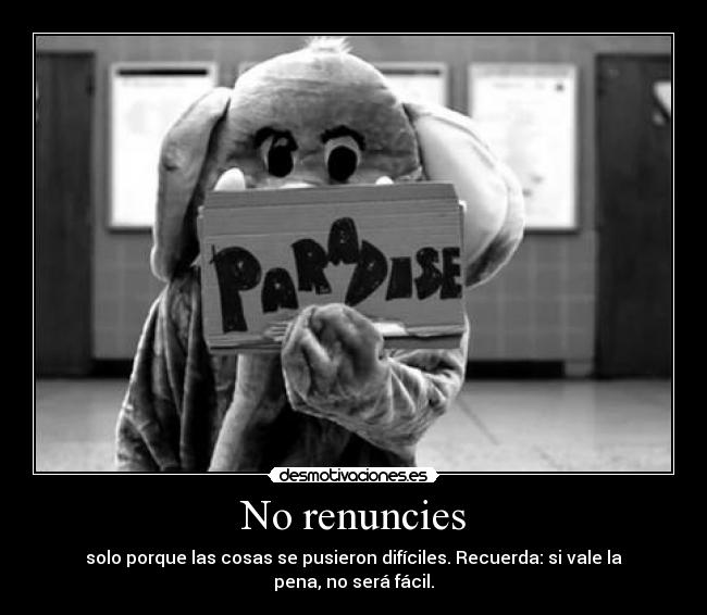 No renuncies - solo porque las cosas se pusieron difíciles. Recuerda: si vale la pena, no será fácil.