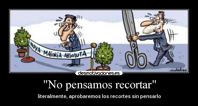 No pensamos recortar - literalmente, aprobaremos los recortes sin pensarlo