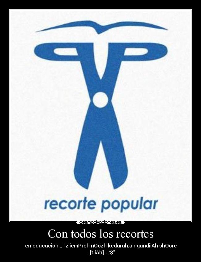 Con todos los recortes - en educación... ziiemPreh nOozh kedaráh.àh gandiiAh shOore ...[tiiAh]... :$