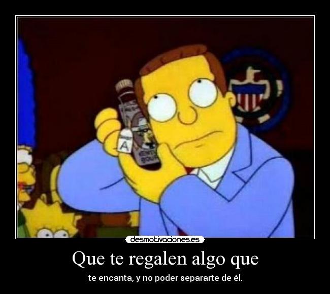 Que te regalen algo que - te encanta, y no poder separarte de él.