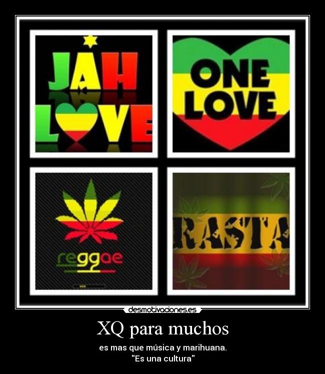 XQ para muchos - es mas que música y marihuana.
Es una cultura