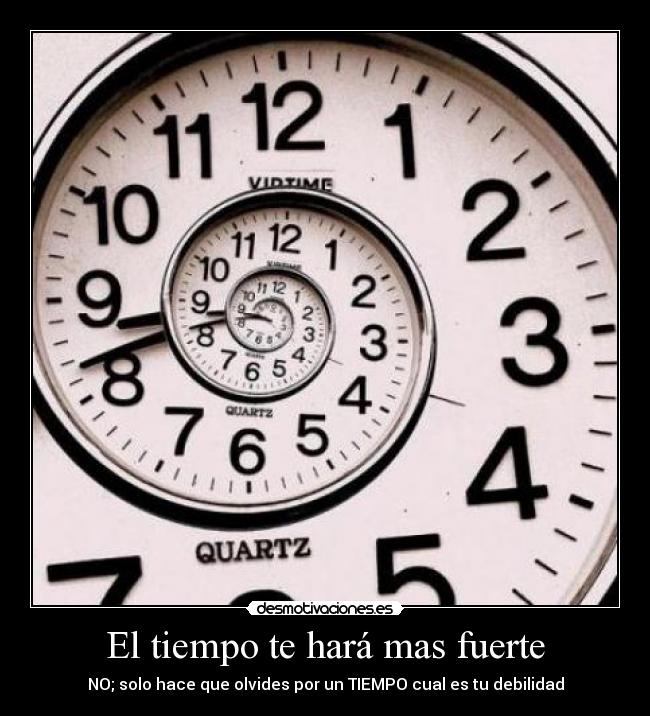 El tiempo te hará mas fuerte - NO; solo hace que olvides por un TIEMPO cual es tu debilidad