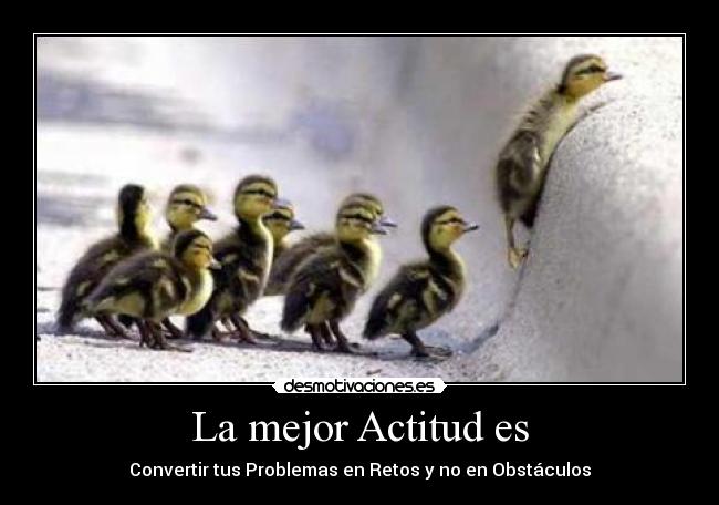 La mejor Actitud es - Convertir tus Problemas en Retos y no en Obstáculos