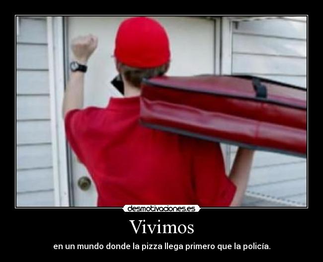 Vivimos - en un mundo donde la pizza llega primero que la policía.