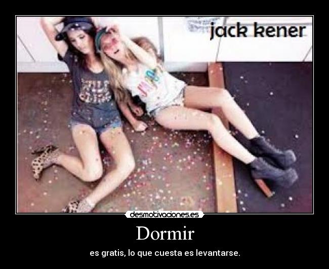 Dormir - es gratis, lo que cuesta es levantarse.