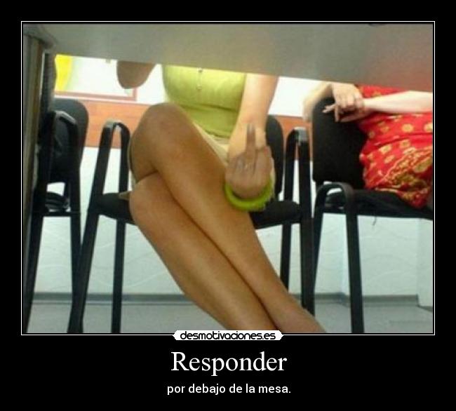 Responder - por debajo de la mesa.