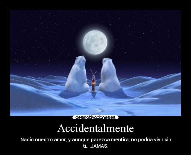 Accidentalmente - Nació nuestro amor, y aunque parezca mentira, no podría vivir sin ti....JAMAS.