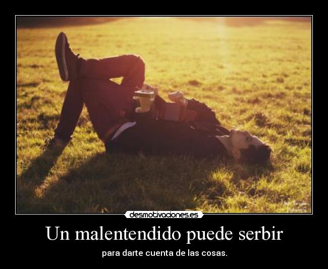 Un malentendido puede serbir - para darte cuenta de las cosas.