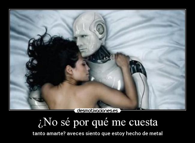 ¿No sé por qué me cuesta - tanto amarte? aveces siento que estoy hecho de metal