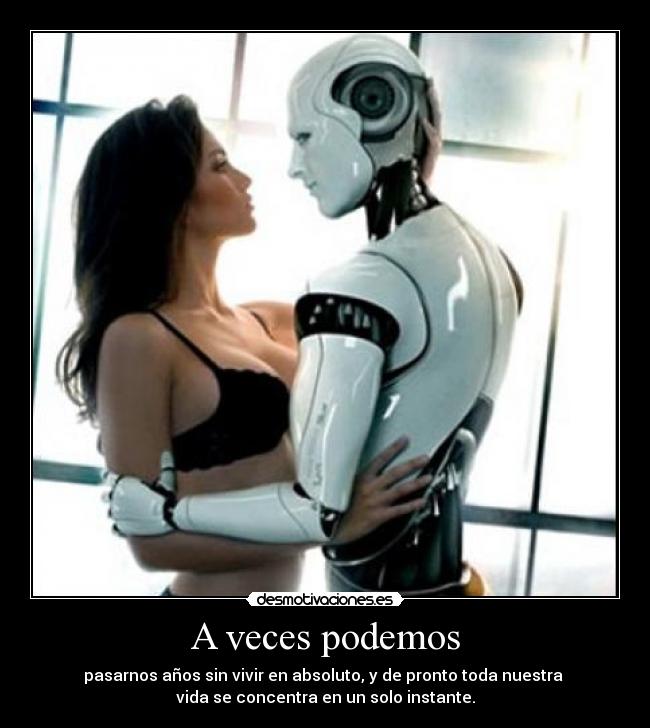 A veces podemos - pasarnos años sin vivir en absoluto, y de pronto toda nuestra
vida se concentra en un solo instante.