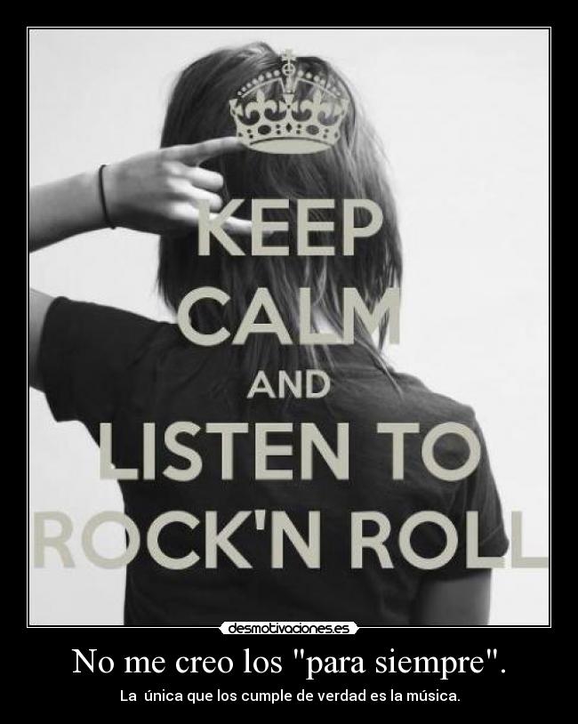 No me creo los para siempre. - La  única que los cumple de verdad es la música.