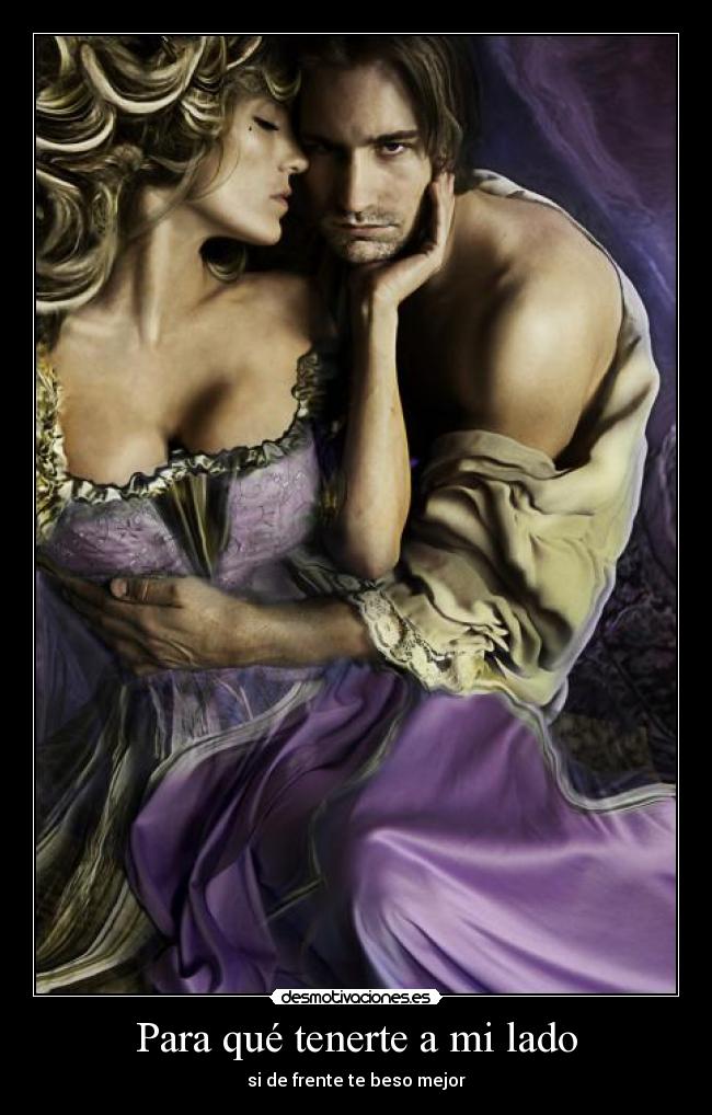 Para qué tenerte a mi lado - si de frente te beso mejor
