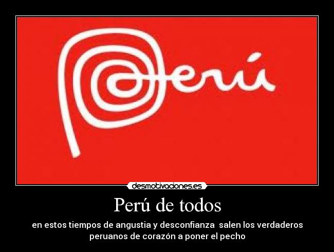 Perú de todos - en estos tiempos de angustia y desconfianza salen los verdaderos
peruanos de corazón a poner el pecho