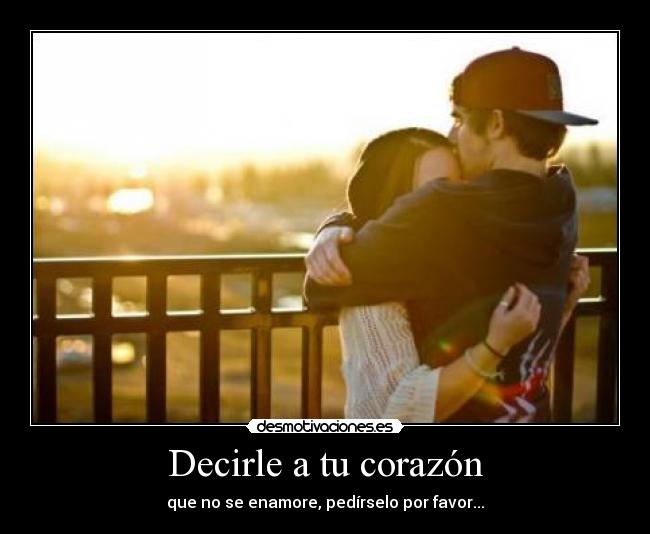 Decirle a tu corazón - que no se enamore, pedírselo por favor...
