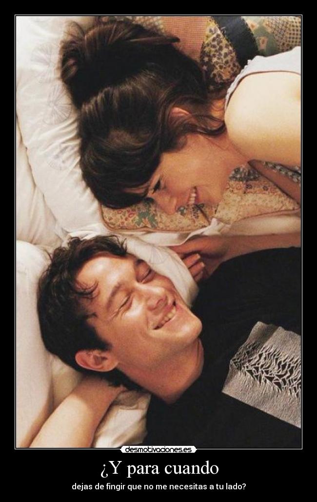 ¿Y para cuando - dejas de fingir que no me necesitas a tu lado?