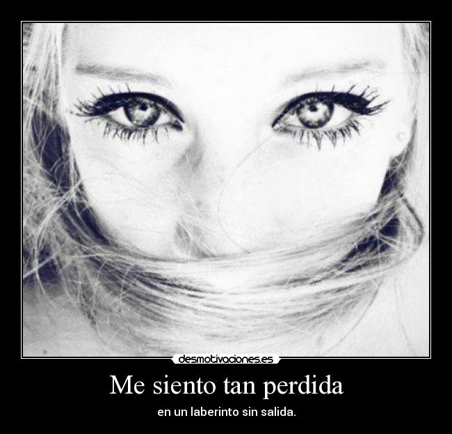 Me siento tan perdida - en un laberinto sin salida.