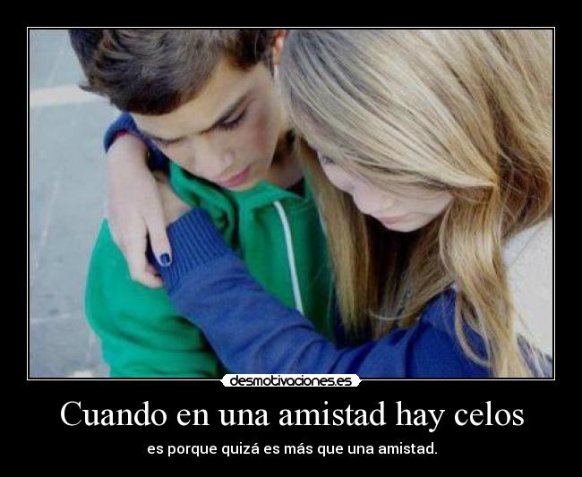 Cuando en una amistad hay celos - es porque quizá es más que una amistad.