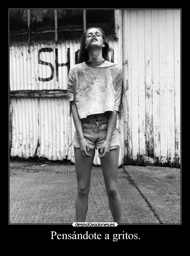 Pensándote a gritos. -