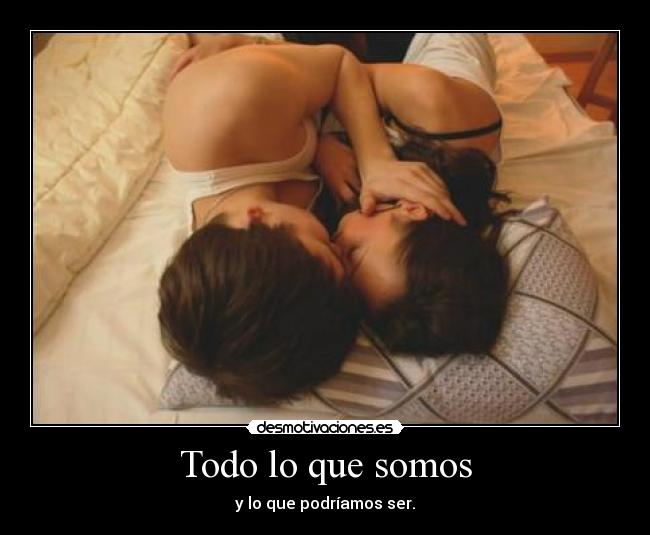 Todo lo que somos - y lo que podríamos ser.