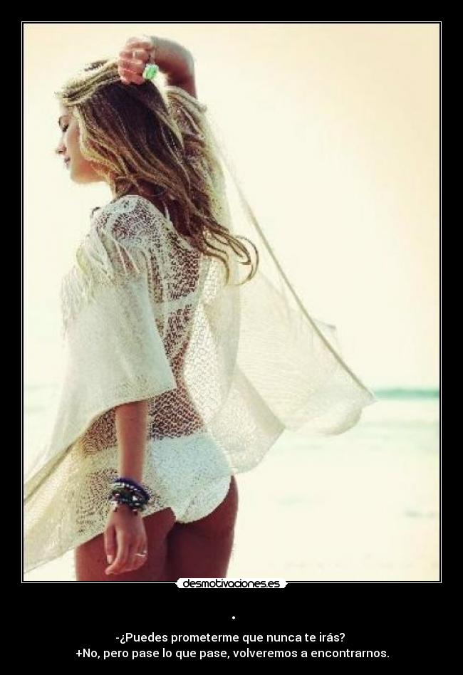. - -¿Puedes prometerme que nunca te irás? 
+No, pero pase lo que pase, volveremos a encontrarnos.