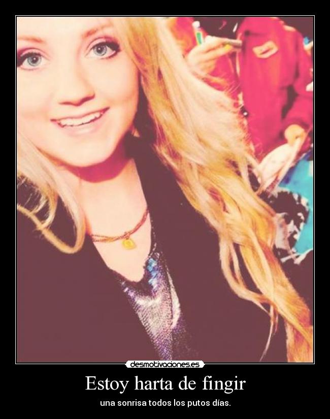 Estoy harta de fingir - una sonrisa todos los putos días.
