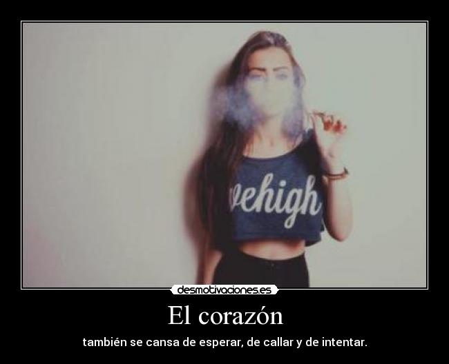 El corazón - también se cansa de esperar, de callar y de intentar.