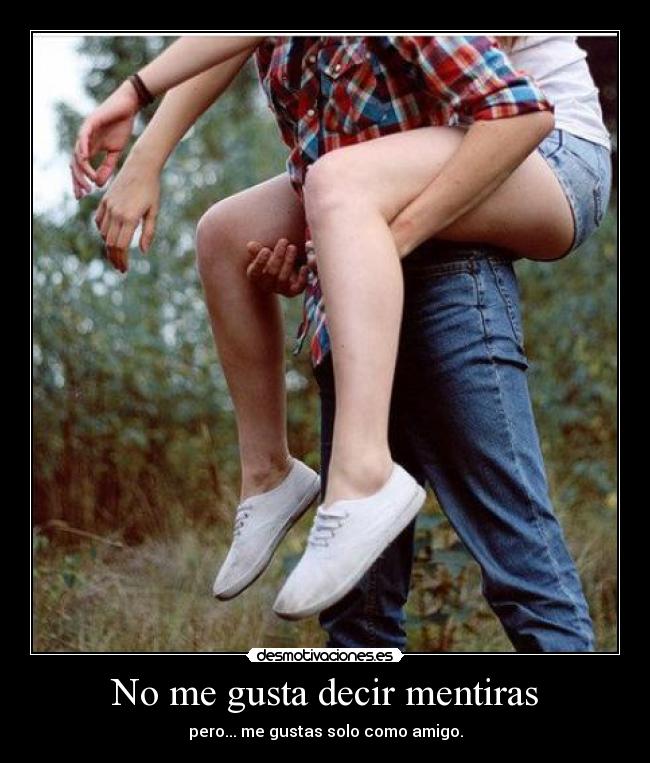 No me gusta decir mentiras - pero... me gustas solo como amigo.