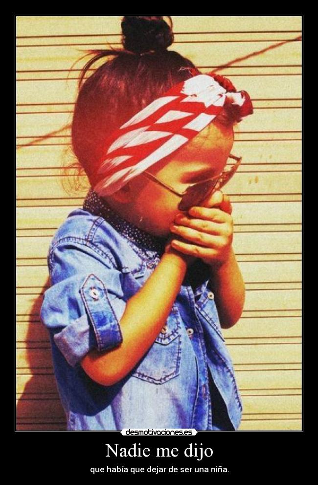 Nadie me dijo - que había que dejar de ser una niña.
