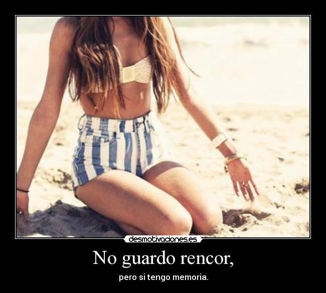 No guardo rencor, - pero si tengo memoria.