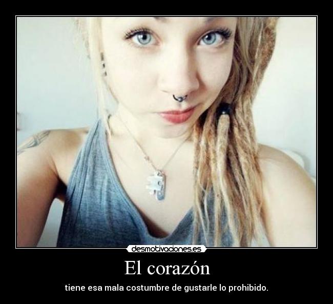 El corazón - tiene esa mala costumbre de gustarle lo prohibido.