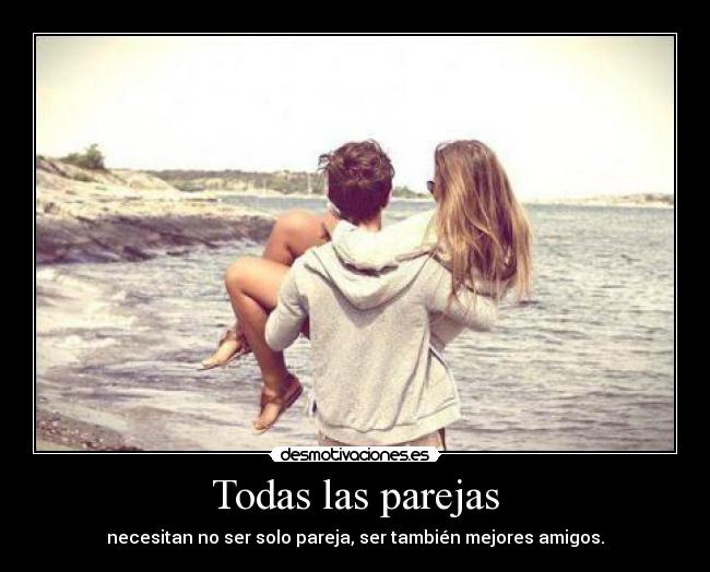 Todas las parejas - necesitan no ser solo pareja, ser también mejores amigos.