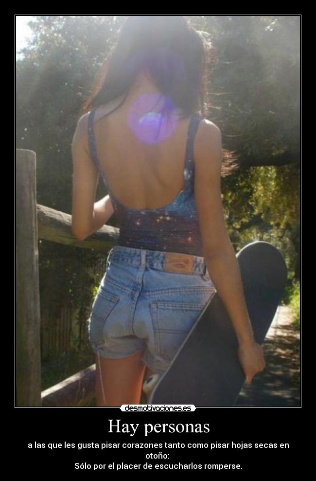 Hay personas - a las que les gusta pisar corazones tanto como pisar hojas secas en otoño:
Sólo por el placer de escucharlos romperse.