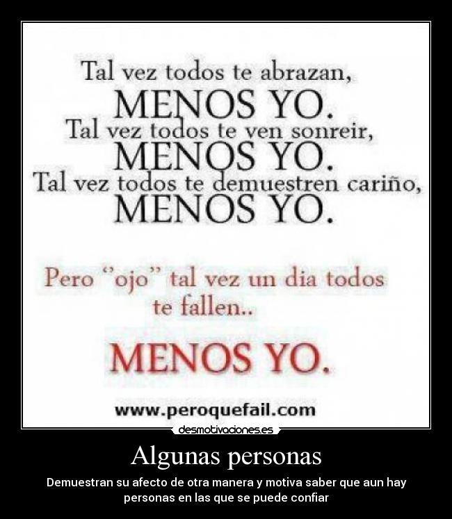 Algunas personas - Demuestran su afecto de otra manera y motiva saber que aun hay
personas en las que se puede confiar