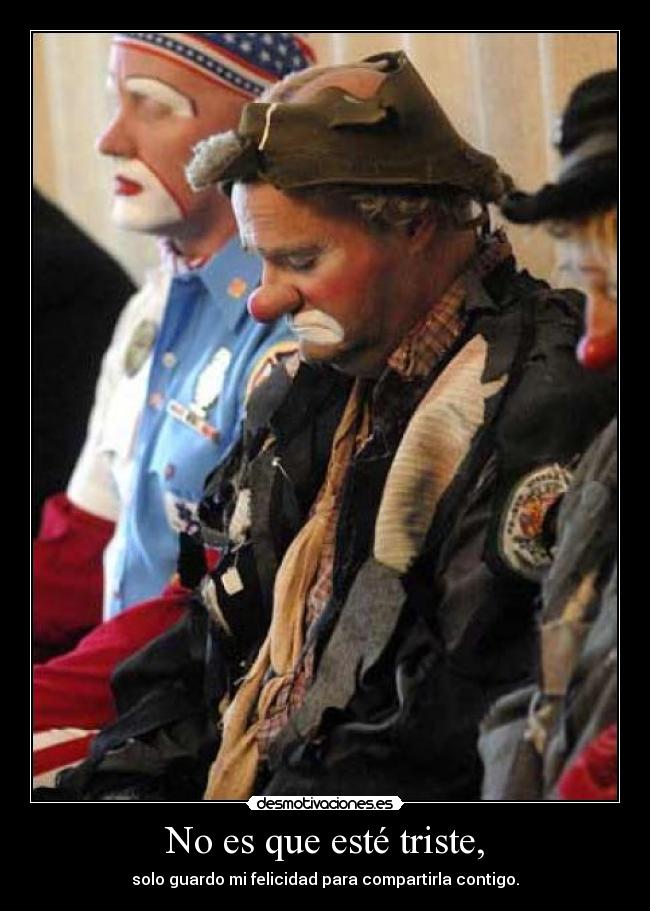 No es que esté triste, - solo guardo mi felicidad para compartirla contigo.