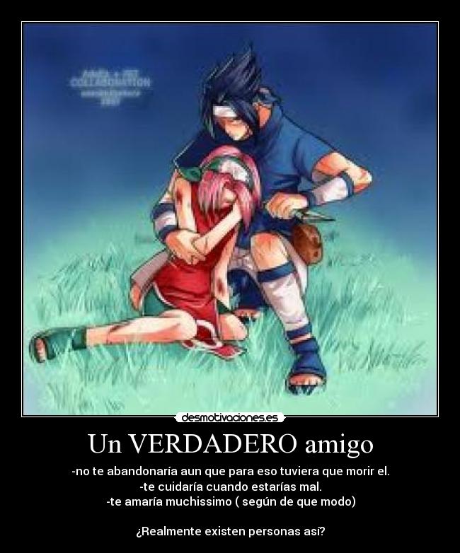 Un VERDADERO amigo - -no te abandonaría aun que para eso tuviera que morir el.
-te cuidaría cuando estarías mal.
-te amaría muchissimo ( según de que modo)

¿Realmente existen personas así?