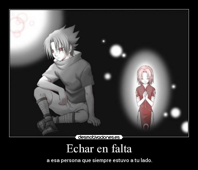 Echar en falta - a esa persona que siempre estuvo a tu lado.